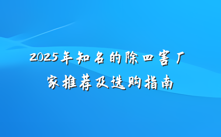 2025年知名的除四害厂家推荐及选购指南