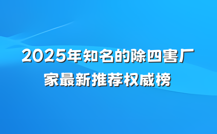 2025年知名的除四害厂家最新推荐权威榜