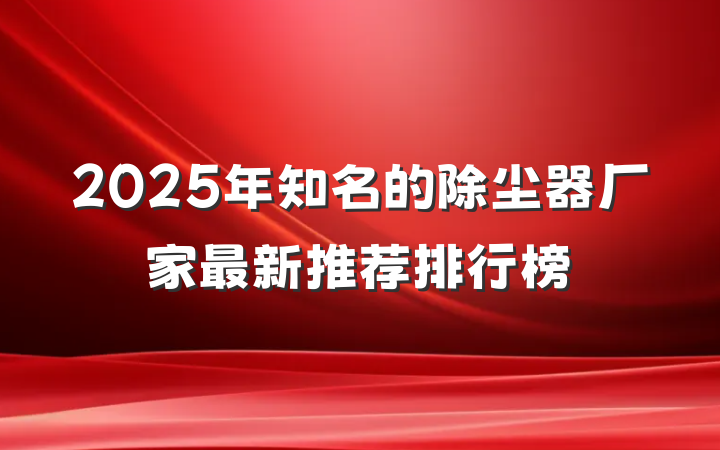2025年知名的除尘器厂家最新推荐排行榜