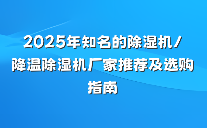 2025年知名的除湿机/降温除湿机厂家推荐及选购指南