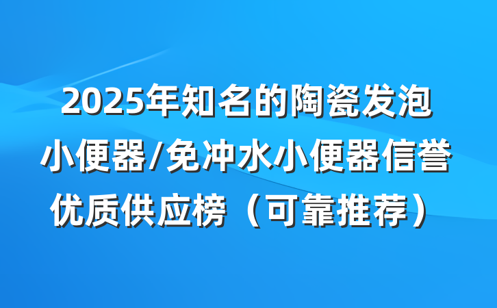 2025年知名的陶瓷发泡小便器/免冲水小便器信誉优质供应榜（可靠推荐）