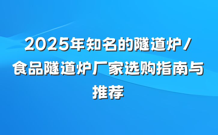 2025年知名的隧道炉/食品隧道炉厂家选购指南与推荐