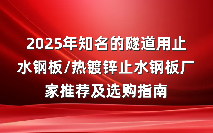 2025年知名的隧道用止水钢板/热镀锌止水钢板厂家推荐及选购指南