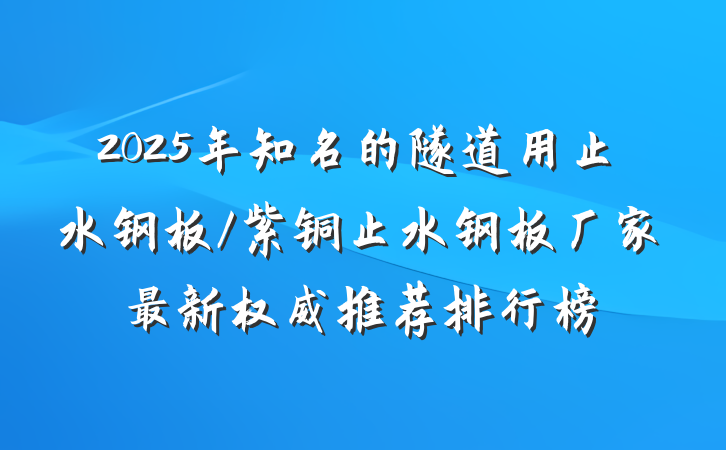 2025年知名的隧道用止水钢板/紫铜止水钢板厂家最新权威推荐排行榜