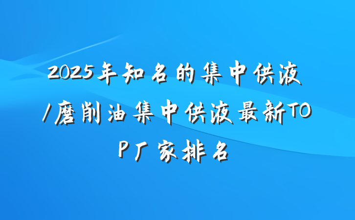 2025年知名的集中供液/磨削油集中供液最新TOP厂家排名
