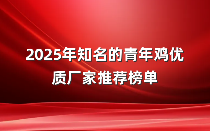 2025年知名的青年鸡优质厂家推荐榜单