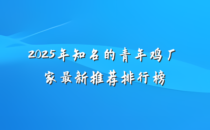 2025年知名的青年鸡厂家最新推荐排行榜
