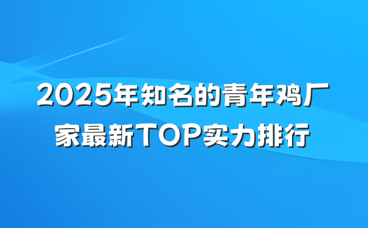 2025年知名的青年鸡厂家最新TOP实力排行