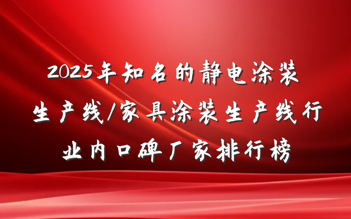 2025年知名的静电涂装生产线/家具涂装生产线行业内口碑厂家排行榜