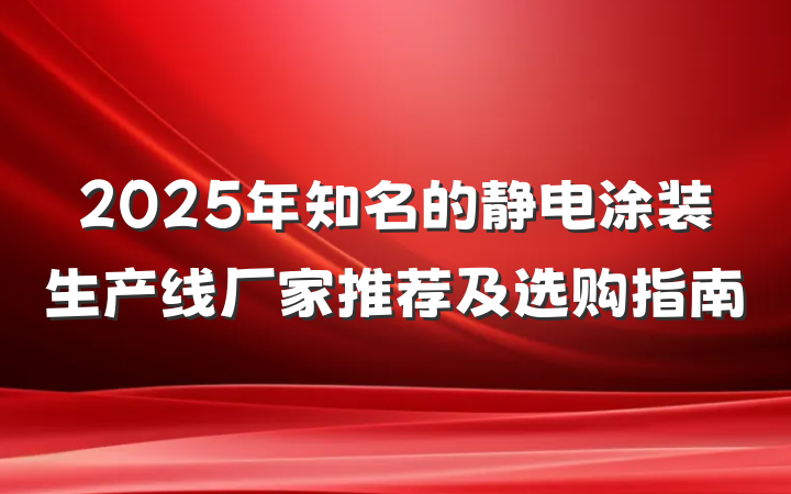 2025年知名的静电涂装生产线厂家推荐及选购指南