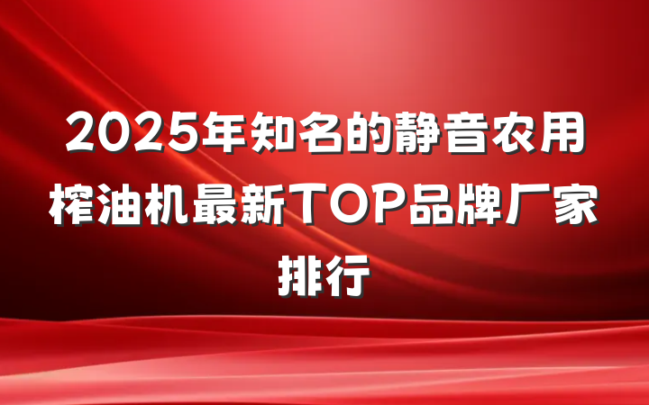 2025年知名的静音农用榨油机最新TOP品牌厂家排行