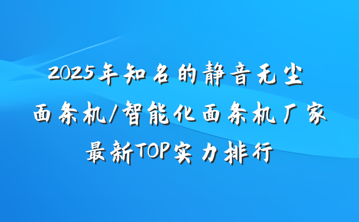 2025年知名的静音无尘面条机/智能化面条机厂家最新TOP实力排行