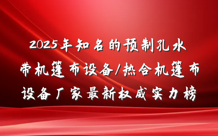 2025年知名的预制孔水带机篷布设备/热合机篷布设备厂家最新权威实力榜