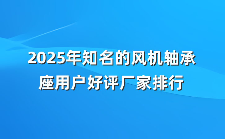 2025年知名的风机轴承座用户好评厂家排行