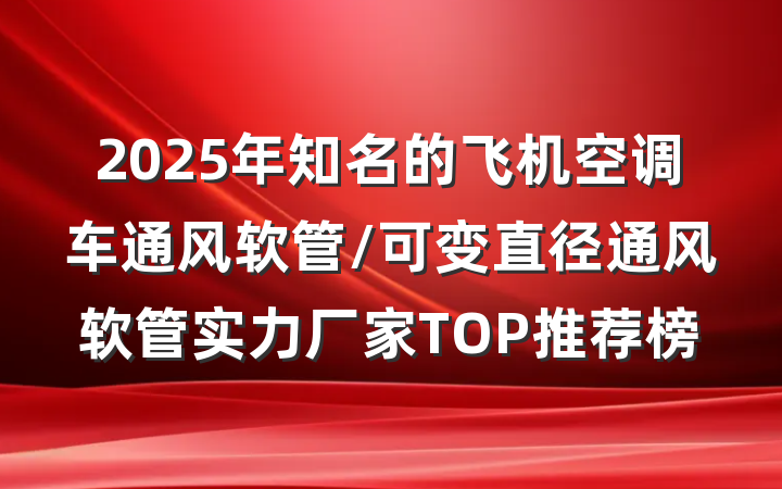 2025年知名的飞机空调车通风软管/可变直径通风软管实力厂家TOP推荐榜