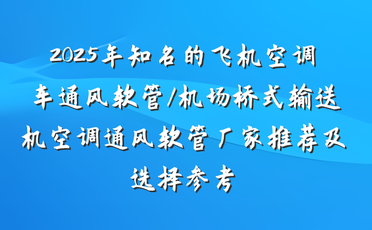 2025年知名的飞机空调车通风软管/机场桥式输送机空调通风软管厂家推荐及选择参考
