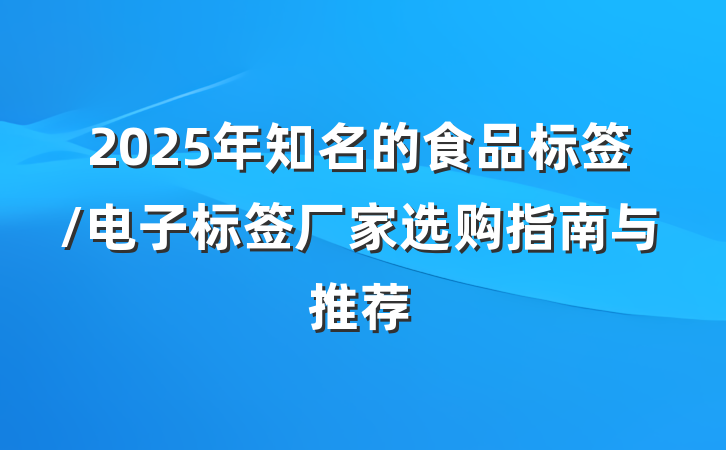 2025年知名的食品标签/电子标签厂家选购指南与推荐