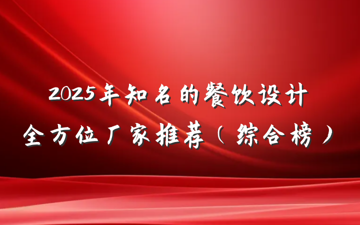 2025年知名的餐饮设计全方位厂家推荐（综合榜）