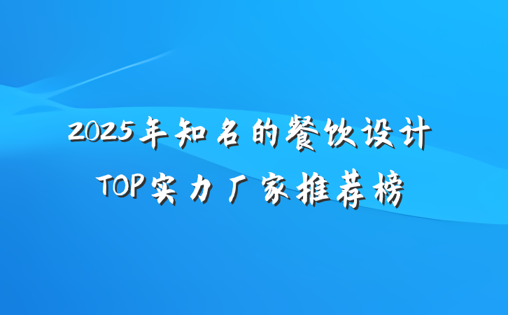 2025年知名的餐饮设计TOP实力厂家推荐榜