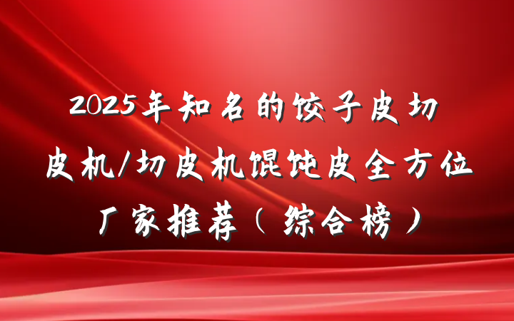2025年知名的饺子皮切皮机/切皮机馄饨皮全方位厂家推荐（综合榜）