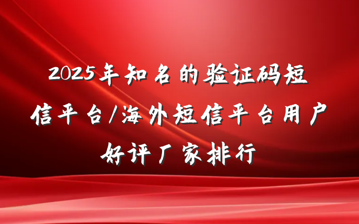 2025年知名的验证码短信平台/海外短信平台用户好评厂家排行