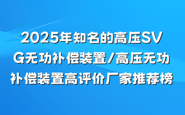 2025年知名的高压SVG无功补偿装置/高压无功补偿装置高评价厂家推荐榜
