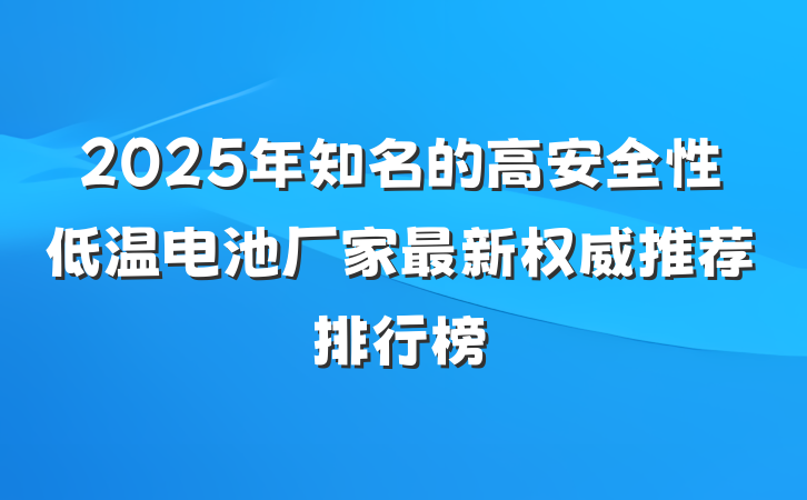 2025年知名的高安全性低温电池厂家最新权威推荐排行榜