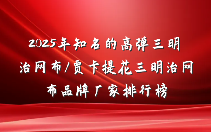 2025年知名的高弹三明治网布/贾卡提花三明治网布品牌厂家排行榜