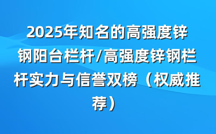 2025年知名的高强度锌钢阳台栏杆/高强度锌钢栏杆实力与信誉双榜（权威推荐）