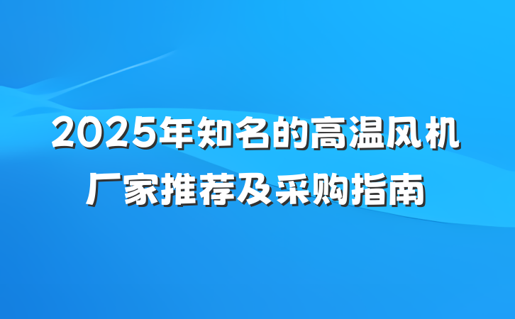 2025年知名的高温风机厂家推荐及采购指南