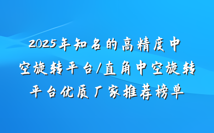 2025年知名的高精度中空旋转平台/直角中空旋转平台优质厂家推荐榜单