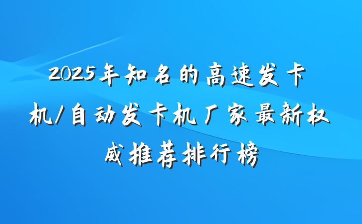 2025年知名的高速发卡机/自动发卡机厂家最新权威推荐排行榜