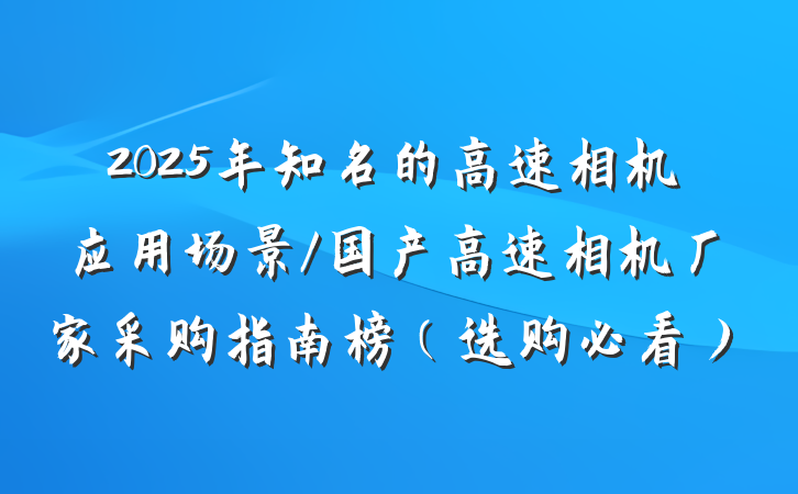 2025年知名的高速相机应用场景/国产高速相机厂家采购指南榜（选购必看）