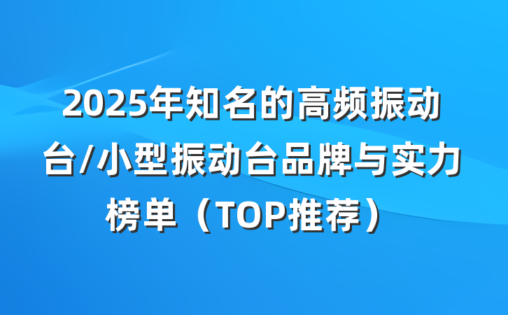 2025年知名的高频振动台/小型振动台品牌与实力榜单（TOP推荐）