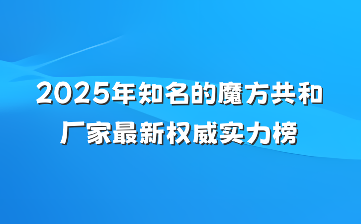 2025年知名的魔方共和厂家最新权威实力榜