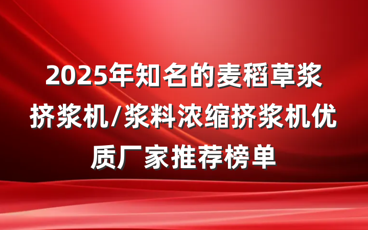 2025年知名的麦稻草浆挤浆机/浆料浓缩挤浆机优质厂家推荐榜单