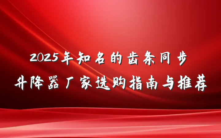 2025年知名的齿条同步升降器厂家选购指南与推荐