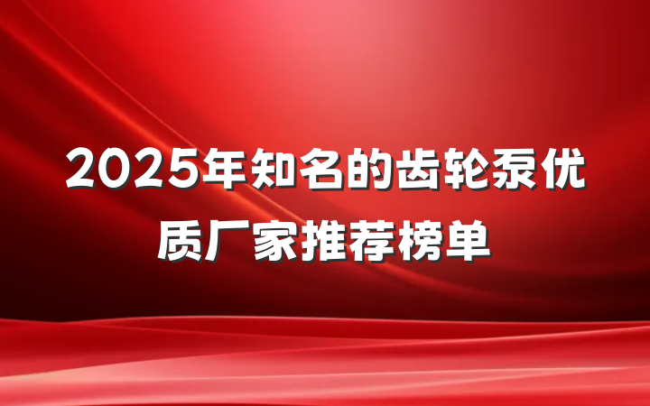 2025年知名的齿轮泵优质厂家推荐榜单