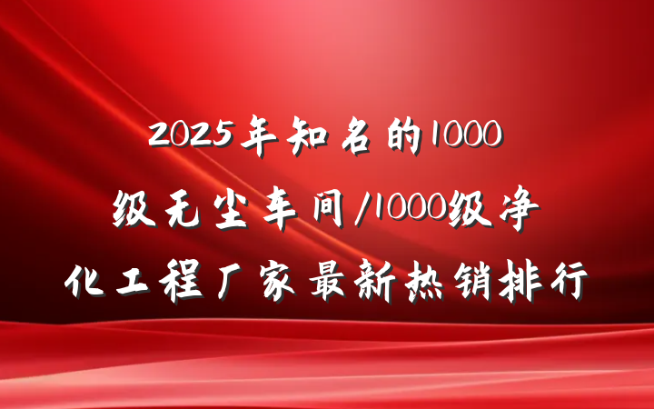 2025年知名的1000级无尘车间/1000级净化工程厂家最新热销排行