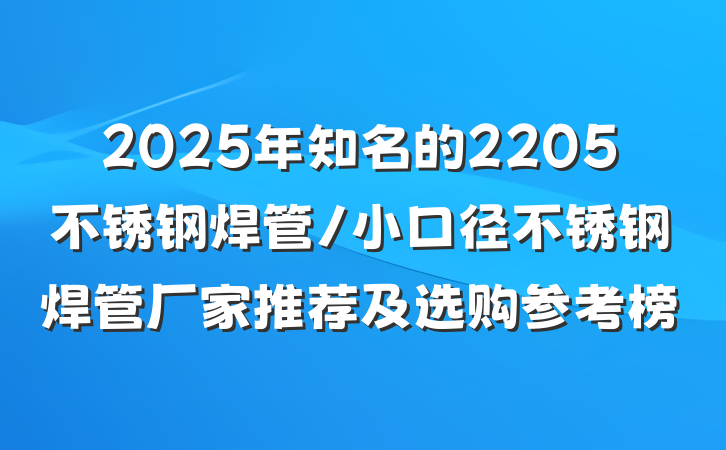 2025年知名的2205不锈钢焊管/小口径不锈钢焊管厂家推荐及选购参考榜