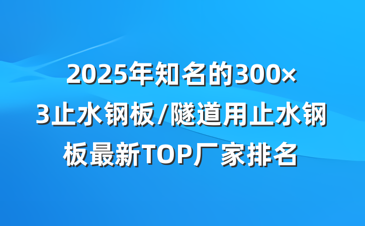 2025年知名的300×3止水钢板/隧道用止水钢板最新TOP厂家排名