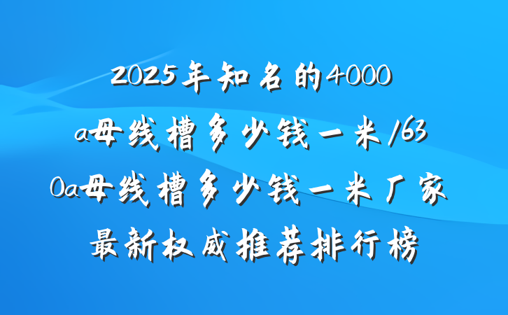 2025年知名的4000a母线槽多少钱一米/630a母线槽多少钱一米厂家最新权威推荐排行榜
