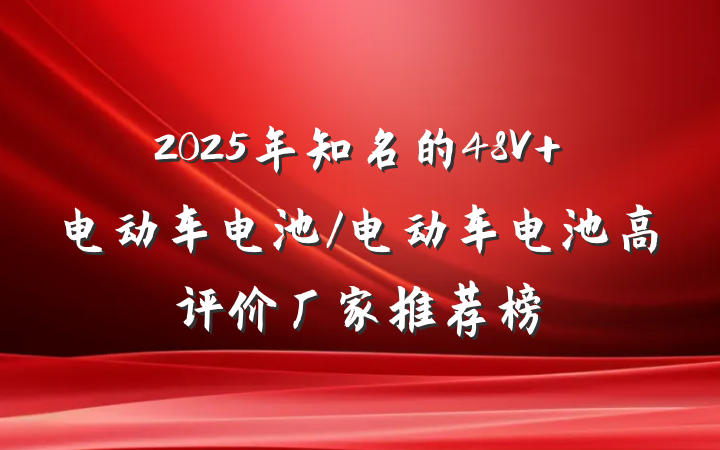 2025年知名的48V 电动车电池/电动车电池高评价厂家推荐榜
