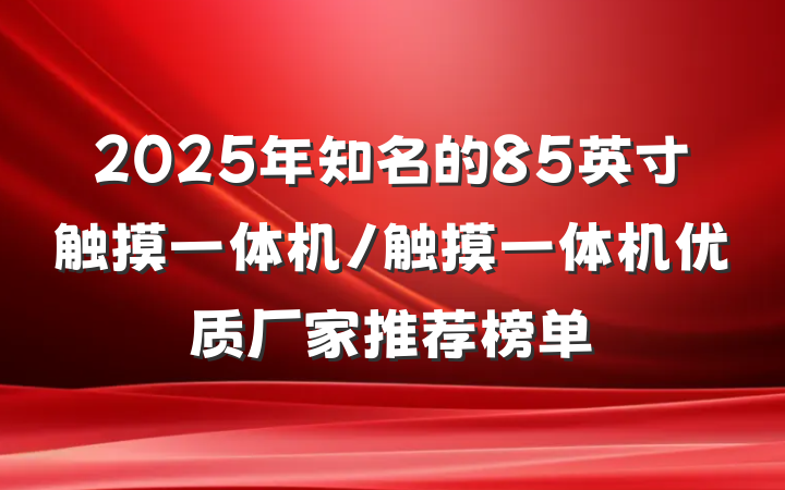 2025年知名的85英寸触摸一体机/触摸一体机优质厂家推荐榜单