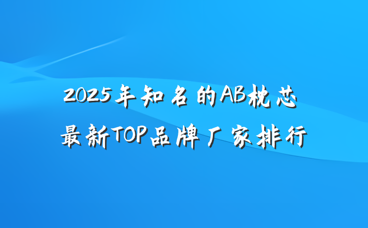 2025年知名的AB枕芯最新TOP品牌厂家排行