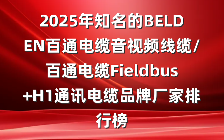 2025年知名的BELDEN百通电缆音视频线缆/百通电缆Fieldbus H1通讯电缆品牌厂家排行榜