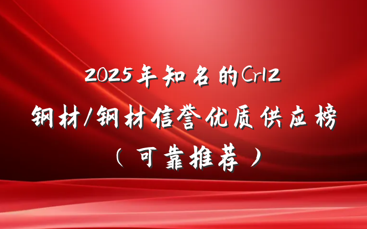 2025年知名的Cr12钢材/钢材信誉优质供应榜（可靠推荐）