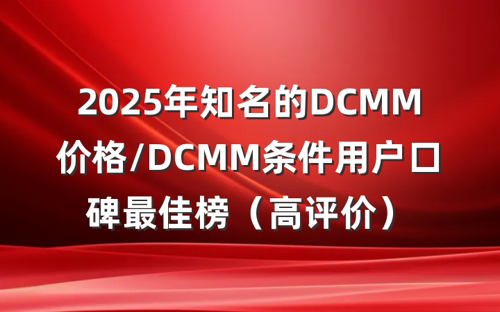 2025年知名的DCMM价格/DCMM条件用户口碑最佳榜(高评价)