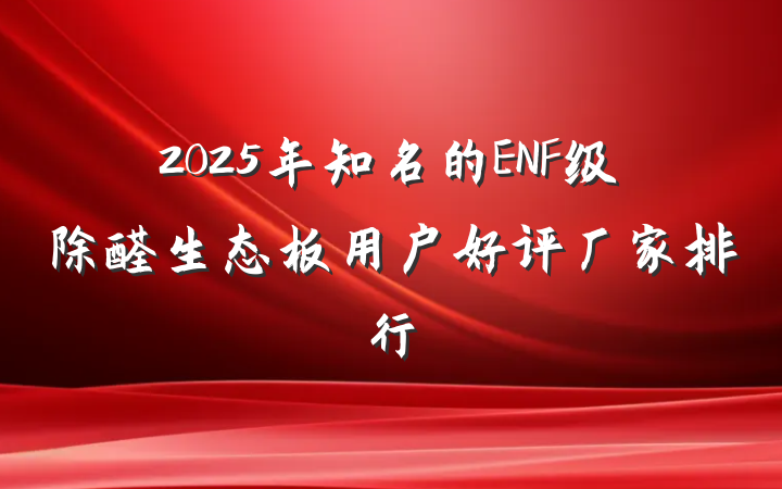 2025年知名的ENF级除醛生态板用户好评厂家排行