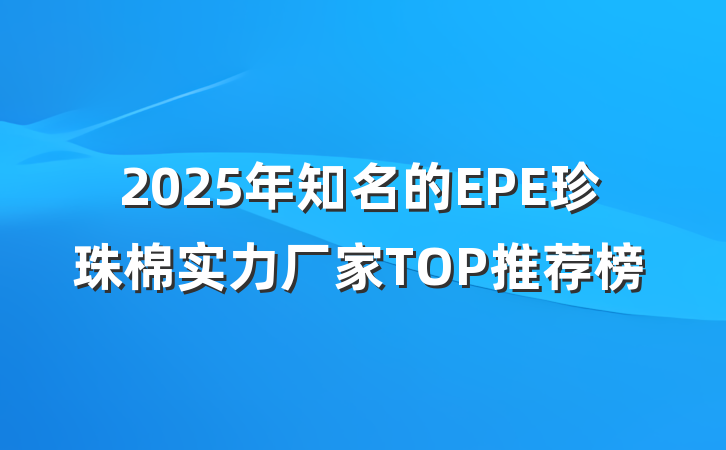 2025年知名的EPE珍珠棉实力厂家TOP推荐榜